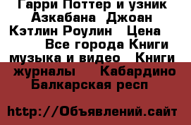 Гарри Поттер и узник Азкабана. Джоан Кэтлин Роулин › Цена ­ 1 500 - Все города Книги, музыка и видео » Книги, журналы   . Кабардино-Балкарская респ.